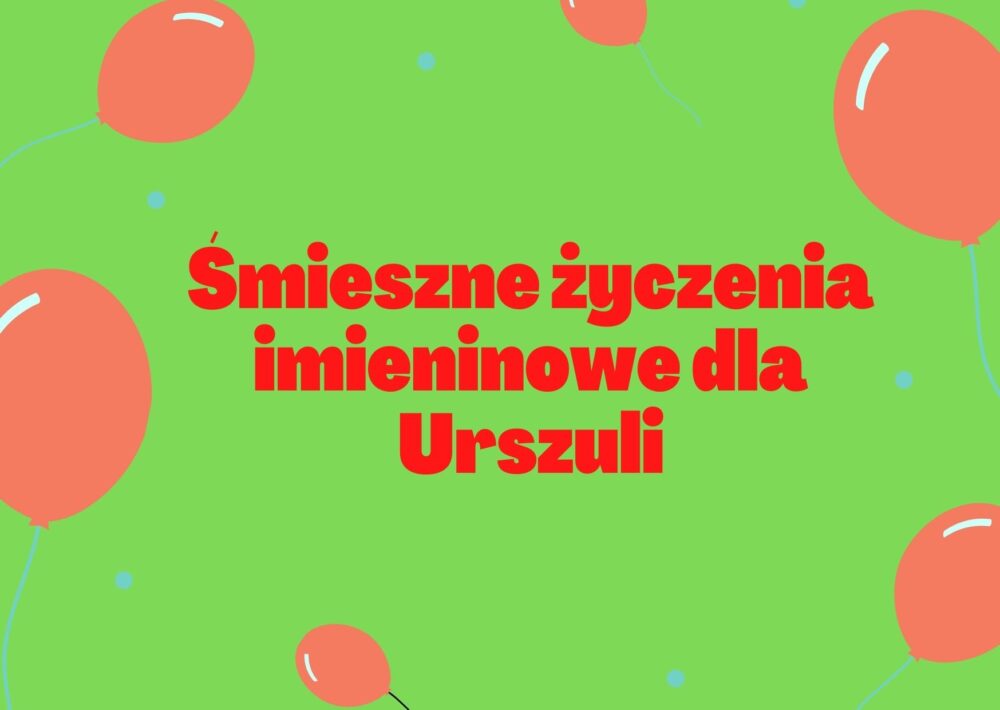 Śmieszne życzenia imieninowe dla Urszuli - Śmieszne życzenia urodzinowe