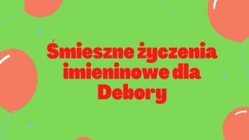 Śmieszne życzenia imieninowe dla Debory na urodziny.