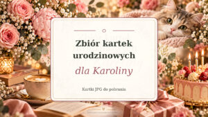 Zbiór kartek urodzinowych dla Karoliny - symetryczny napis, kot, kwiaty, tort i prezenty